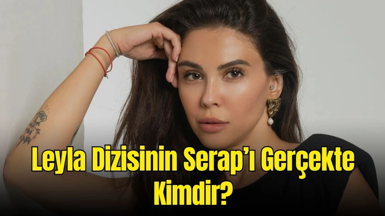 Leyla Dizisinin Serap’ı Kimdir? Dilara Aksüyek Hakkında Merak Edilenler