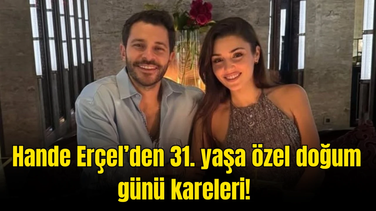 Hande Erçel 31. Yaşını Kutladı! Doğum Günü Partisinden Renkli Kareler