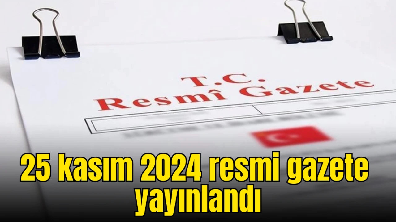 25 Kasım Resmi Gazete’de yayımlandı: İşte günün dikkat çeken kararları!