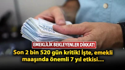 Emeklilik bekleyenler dikkat: Son 2 bin 520 gün kritik! İşte, emekli maaşında önemli 7 yıl etkisi…