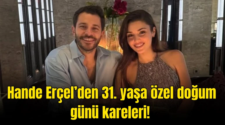 Hande Erçel 31. Yaşını Kutladı! Doğum Günü Partisinden Renkli Kareler