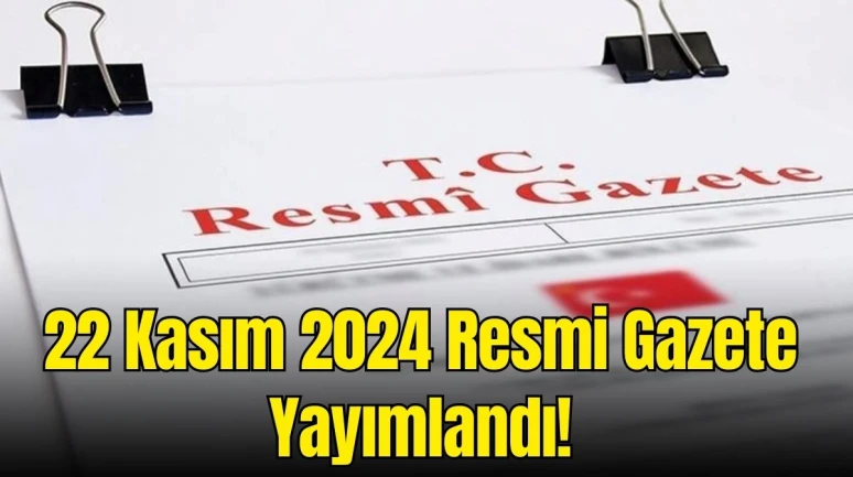 22 Kasım 2024 Resmi Gazete Yayımlandı: Günün Öne Çıkan Kararları